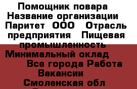 Помощник повара › Название организации ­ Паритет, ООО › Отрасль предприятия ­ Пищевая промышленность › Минимальный оклад ­ 23 000 - Все города Работа » Вакансии   . Смоленская обл.,Десногорск г.